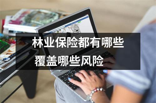 林业保险都有哪些 覆盖哪些风险