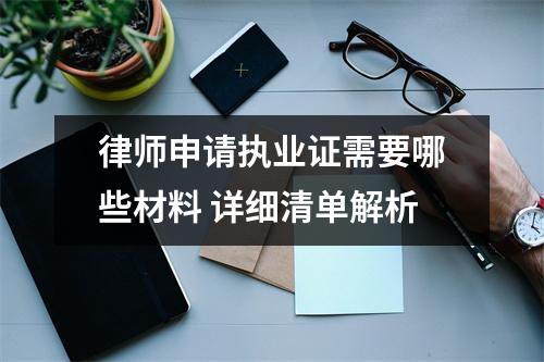 律师申请执业证需要哪些材料 详细清单解析