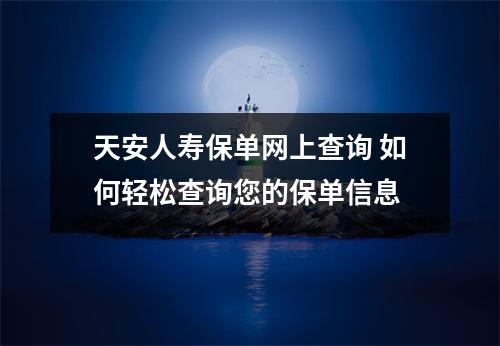 天安人寿保单网上查询 如何轻松查询您的保单信息
