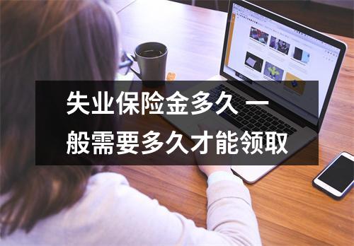 失业保险金多久 一般需要多久才能领取