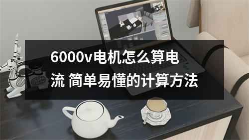 6000v电机怎么算电流 简单易懂的计算方法