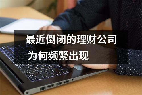 最近倒闭的理财公司 为何频繁出现 