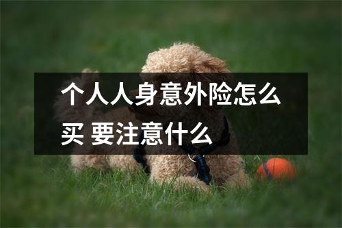 个人人身意外险怎么买 要注意什么 