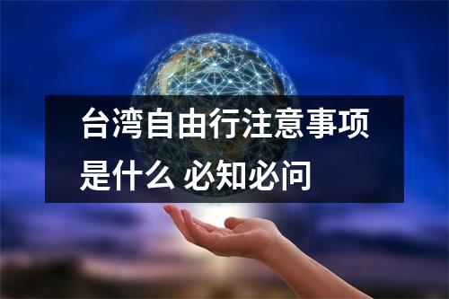 台湾自由行注意事项是什么 必知必问