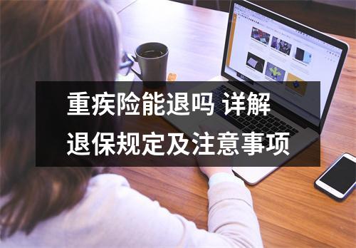 重疾险能退吗 详解退保规定及注意事项