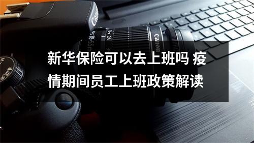 新华保险可以去上班吗 疫情期间员工上班政策解读