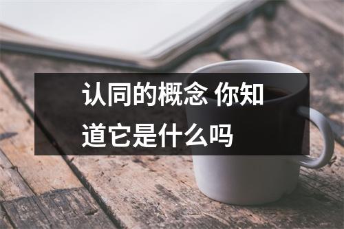 认同的概念 你知道它是什么吗 