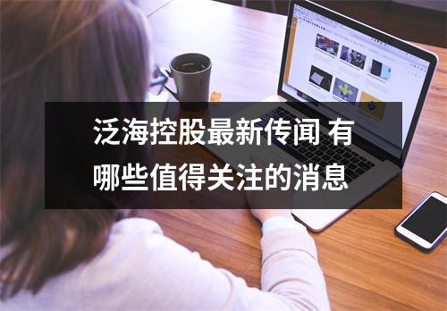 泛海控股最新传闻 有哪些值得关注的消息