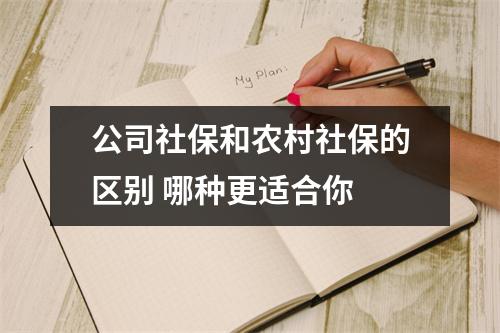 公司社保和农村社保的区别 哪种更适合你 
