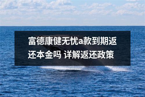 富德康健无忧a款到期返还本金吗 详解返还政策