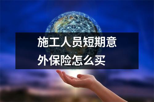施工人员短期意外保险怎么买