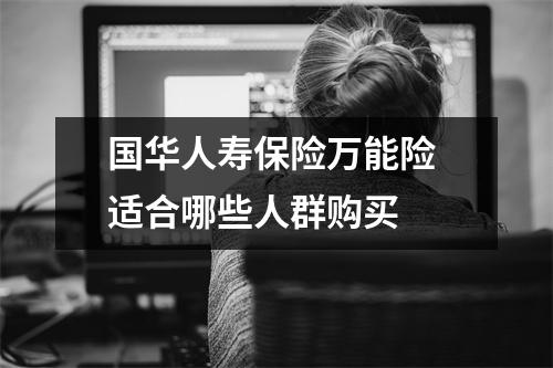国华人寿保险万能险 适合哪些人群购买 