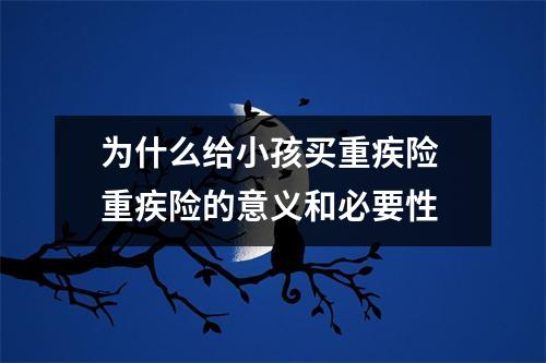 为什么给小孩买重疾险 重疾险的意义和必要性