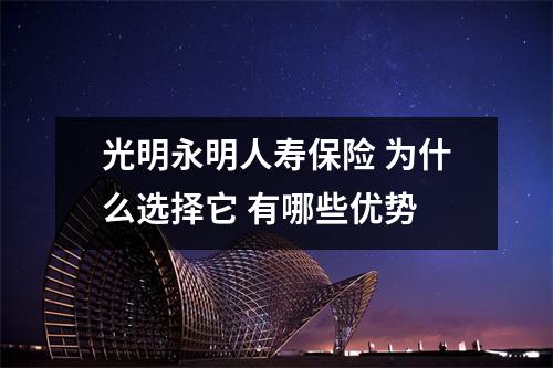 光明永明人寿保险 为什么选择它 有哪些优势