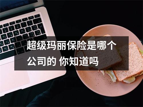 超级玛丽保险是哪个公司的 你知道吗 