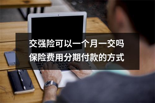 交强险可以一个月一交吗 保险费用分期付款的方式
