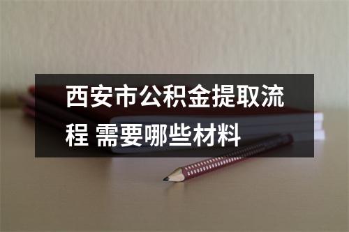 西安市公积金提取流程 需要哪些材料 