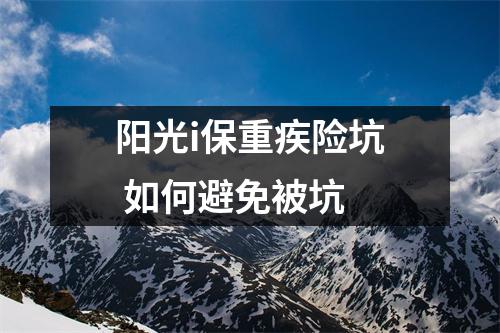 阳光i保重疾险坑 如何避免被坑