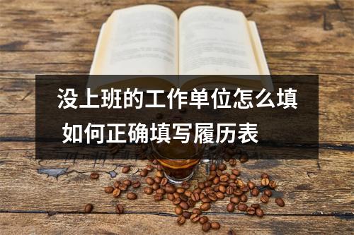 没上班的工作单位怎么填 如何正确填写履历表