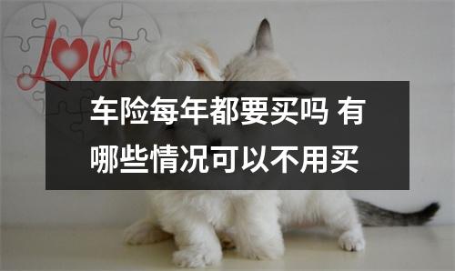 车险每年都要买吗 有哪些情况可以不用买