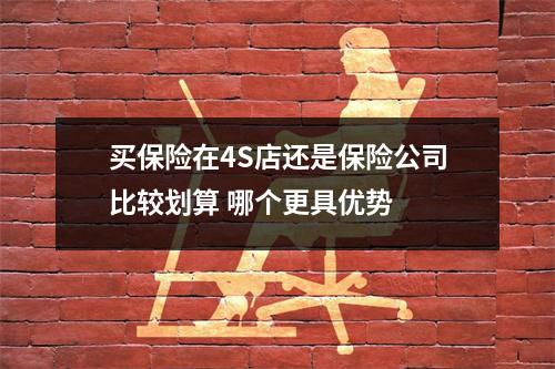 买保险在4S店还是保险公司比较划算 哪个更具优势 