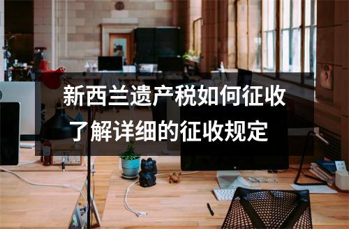 新西兰遗产税如何征收 了解详细的征收规定