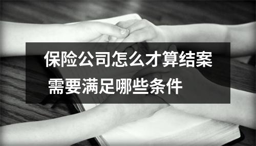 保险公司怎么才算结案 需要满足哪些条件