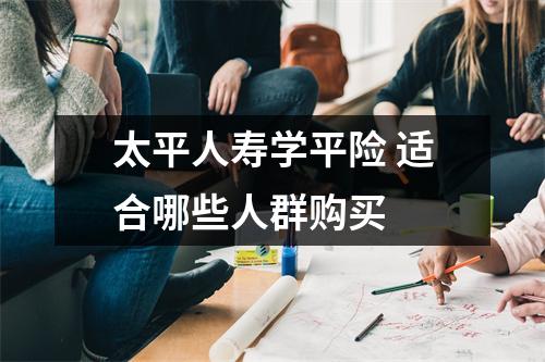 太平人寿学平险 适合哪些人群购买