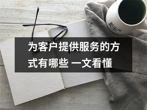 为客户提供服务的方式有哪些 一文看懂