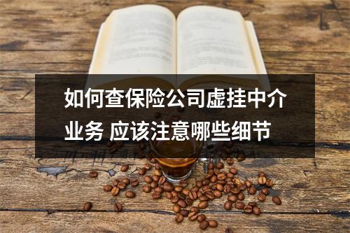如何查保险公司虚挂中介业务 应该注意哪些细节