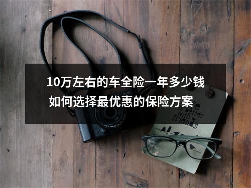 10万左右的车全险一年多少钱 如何选择最优惠的保险方案