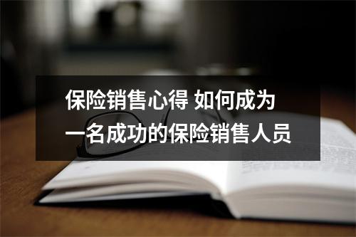 保险销售心得 如何成为一名成功的保险销售人员