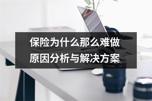 保险为什么那么难做 原因分析与解决方案
