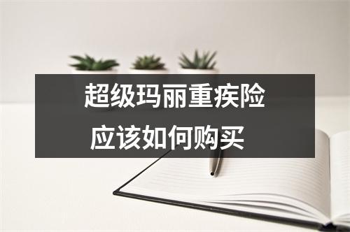 超级玛丽重疾险 应该如何购买