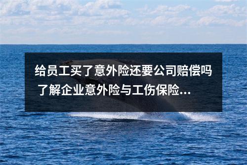 给员工买了意外险还要公司赔偿吗 了解企业意外险与工伤保险的区别