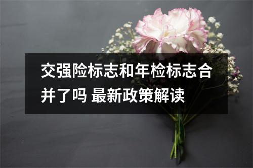 交强险标志和年检标志合并了吗 最新政策解读