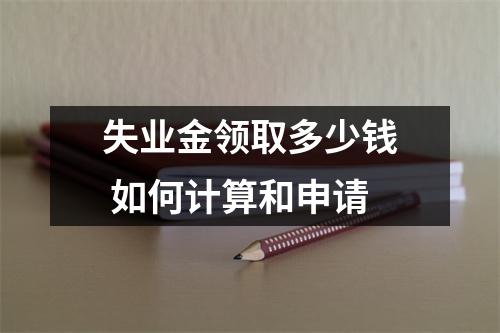 失业金领取多少钱 如何计算和申请