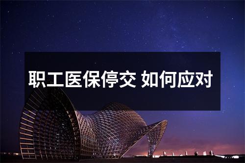 职工医保停交 如何应对 