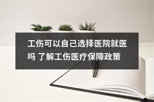 工伤可以自己选择医院就医吗 了解工伤医疗保障政策