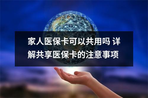 家人医保卡可以共用吗 详解共享医保卡的注意事项