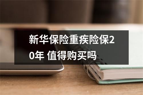新华保险重疾险保20年 值得购买吗 
