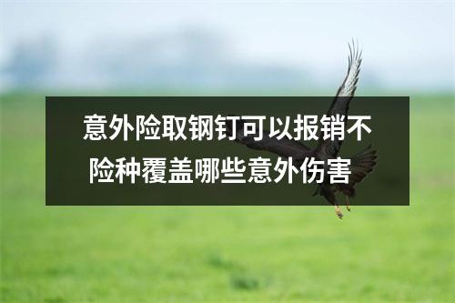 意外险取钢钉可以报销不 险种覆盖哪些意外伤害