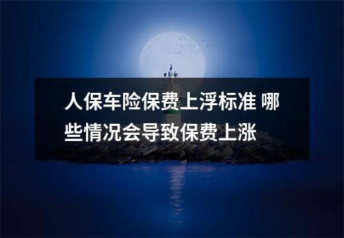 人保车险保费上浮标准 哪些情况会导致保费上涨 