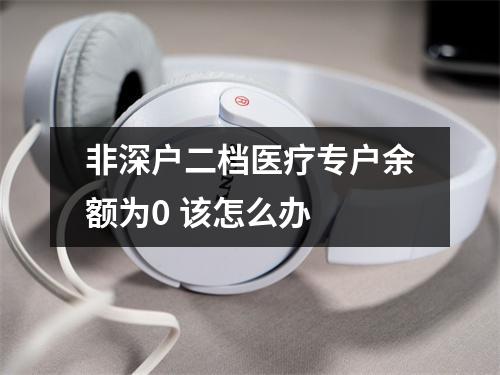 非深户二档医疗专户余额为0 该怎么办