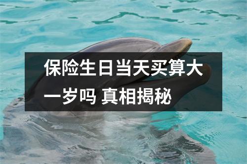 保险生日当天买算大一岁吗 真相揭秘