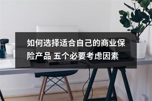 如何选择适合自己的商业保险产品 五个必要考虑因素