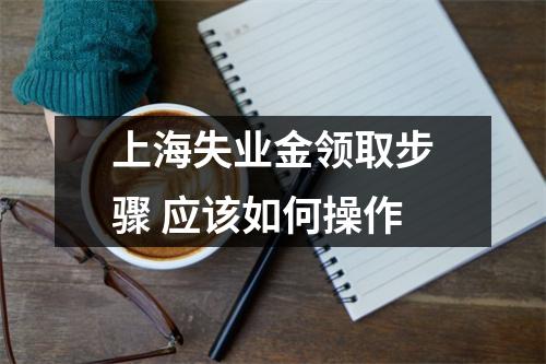 上海失业金领取步骤 应该如何操作