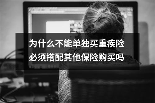 为什么不能单独买重疾险 必须搭配其他保险购买吗