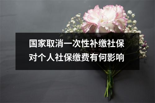 国家取消一次性补缴社保 对个人社保缴费有何影响