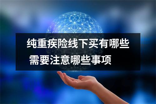 纯重疾险线下买有哪些 需要注意哪些事项